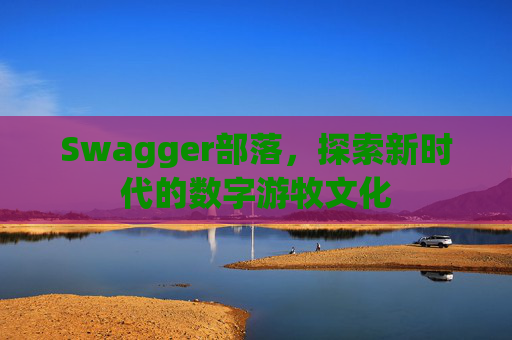 Swagger部落，探索新时代的数字游牧文化
